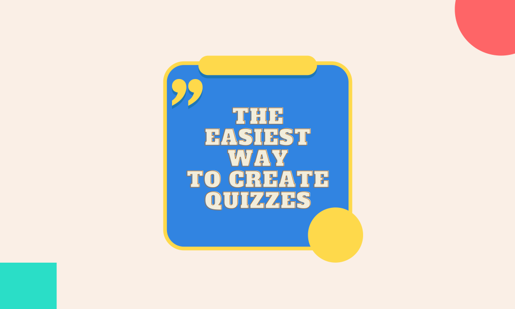Easiest Way to Create Quizzes.